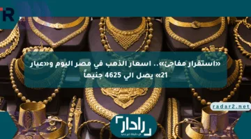 «استقرار مفاجئ».. أسعار الذهب في مصر اليوم و«عيار 21» يصل إلى 4625 جنيهاً